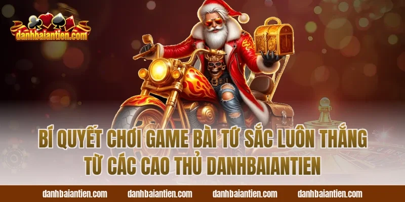 Bí quyết chơi game bài tứ sắc luôn thắng từ các cao thủ danhbaiantien