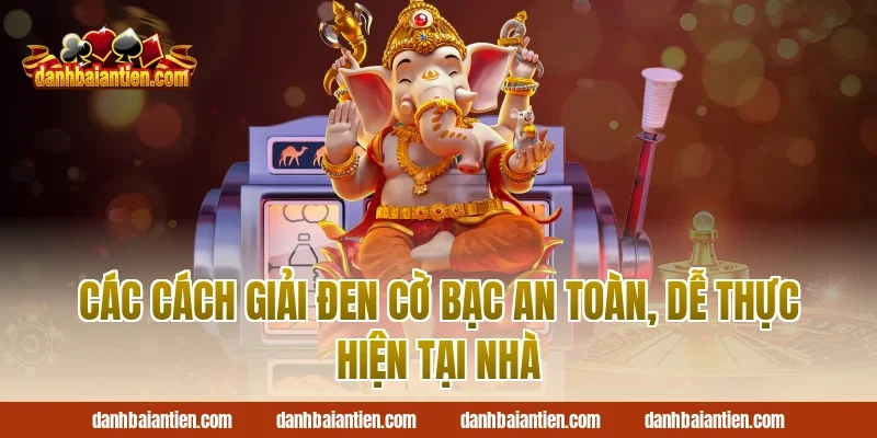 Các cách giải đen cờ bạc an toàn, dễ thực hiện tại nhà