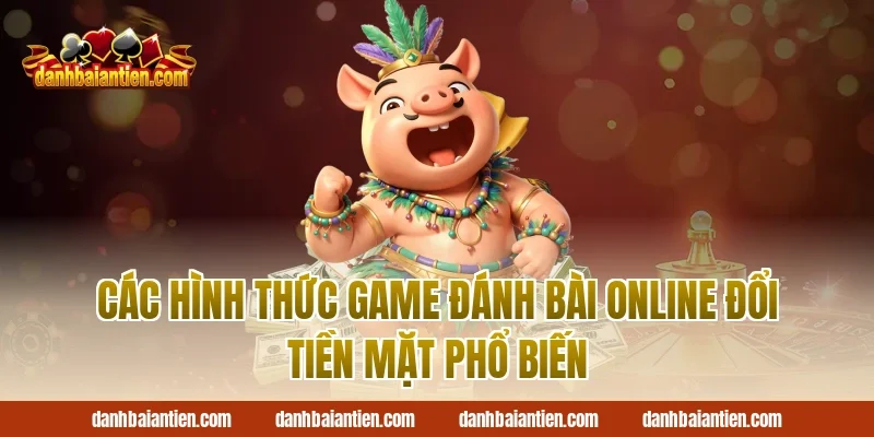 Các hình thức game đánh bài online đổi tiền mặt phổ biến