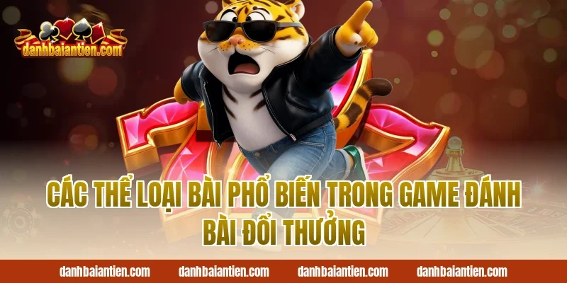 Các Thể Loại Bài Phổ Biến Trong Game Đánh Bài Đổi Thưởng