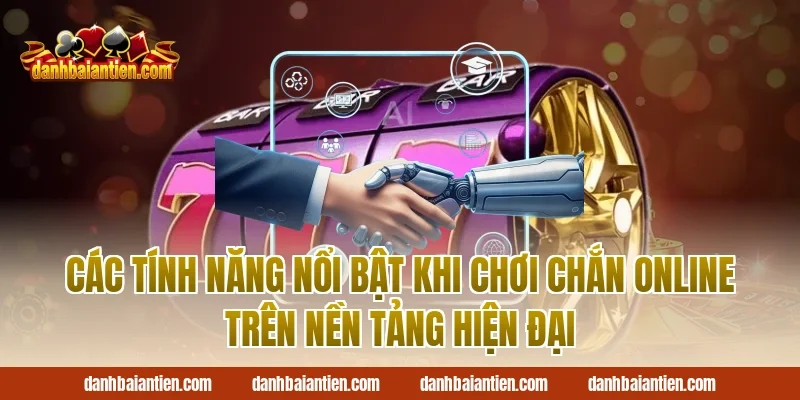 Các tính năng nổi bật khi chơi chắn online trên nền tảng hiện đại