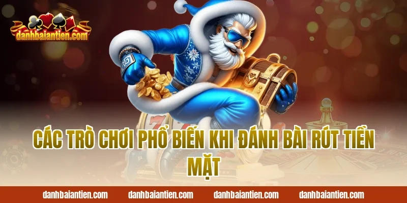 Các trò chơi phổ biến khi đánh bài rút tiền mặt