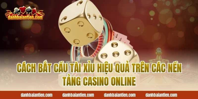 Cách Bắt Cầu Tài Xỉu Hiệu Quả Trên Các Nền Tảng Casino Online