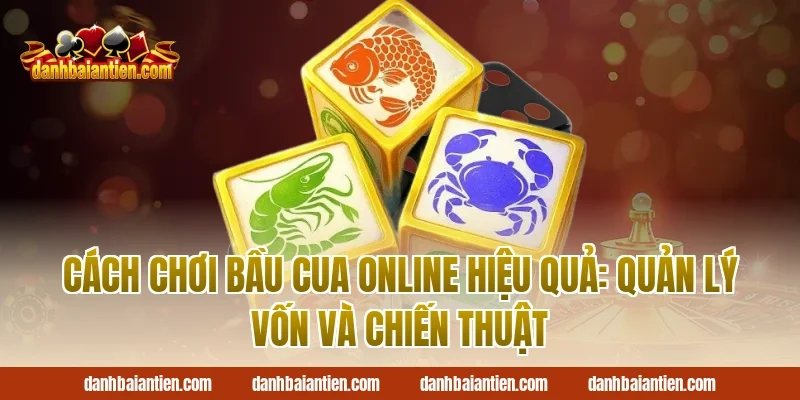 Cách chơi bầu cua online hiệu quả: quản lý vốn và chiến thuật
