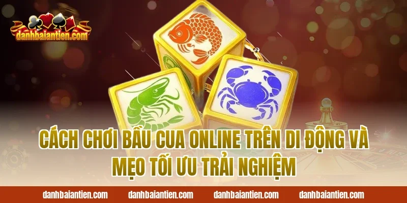 Cách chơi bầu cua online trên di động và mẹo tối ưu trải nghiệm