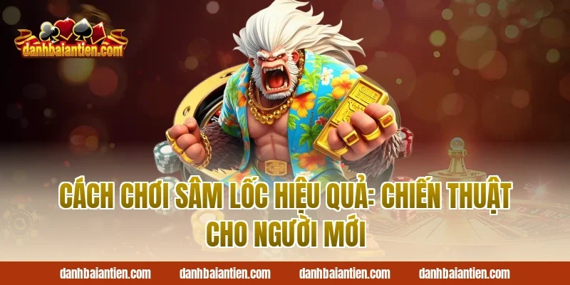 cách chơi sâm lốc hiệu quả: Chiến thuật cho người mới