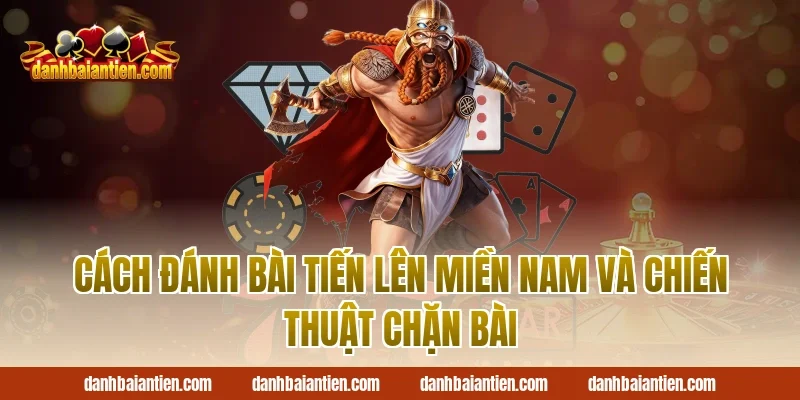 Cách đánh bài tiến lên miền nam và chiến thuật chặn bài