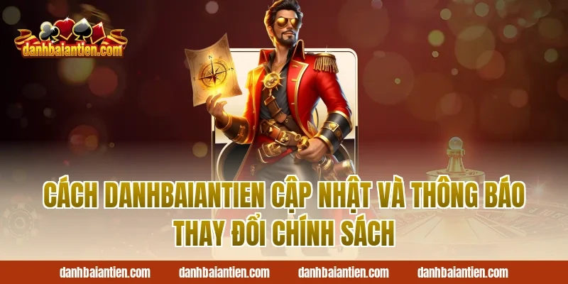 Cách DanhBaiAnTien Cập Nhật Và Thông Báo Thay Đổi Chính Sách