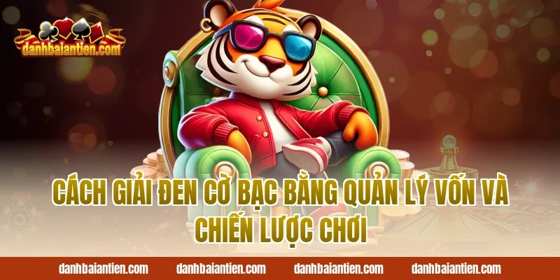 Cách giải đen cờ bạc bằng quản lý vốn và chiến lược chơi