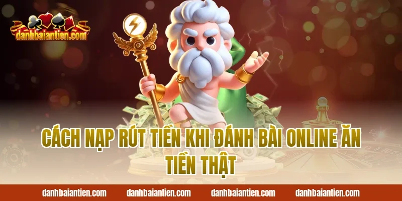 Cách nạp rút tiền khi đánh bài online ăn tiền thật