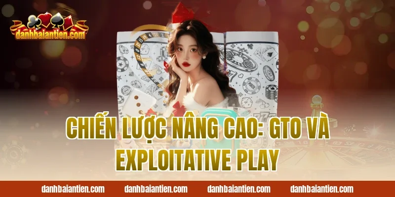 Chiến Lược Nâng Cao: GTO Và Exploitative Play