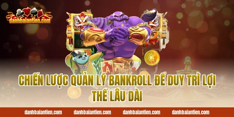 Chiến Lược Quản Lý Bankroll Để Duy Trì Lợi Thế Lâu Dài