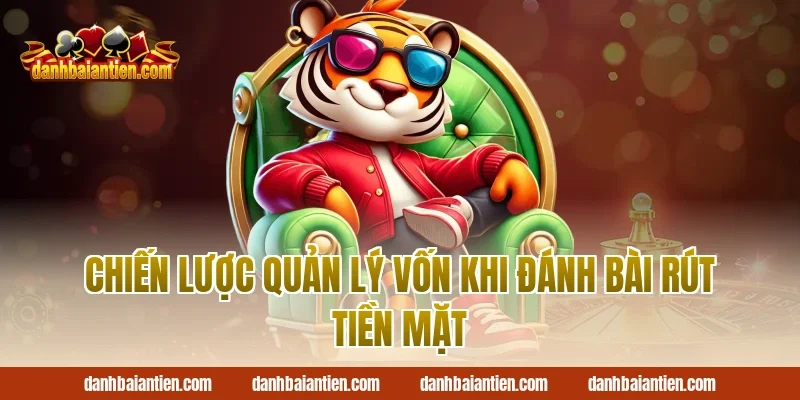 Chiến lược quản lý vốn khi đánh bài rút tiền mặt