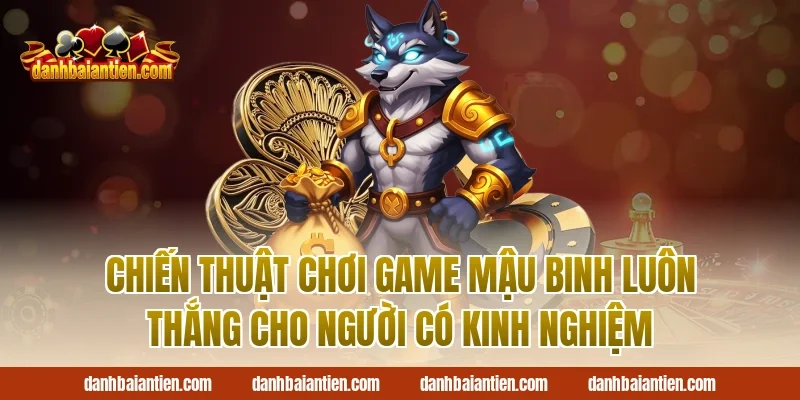 Chiến thuật chơi game mậu binh luôn thắng cho người có kinh nghiệm