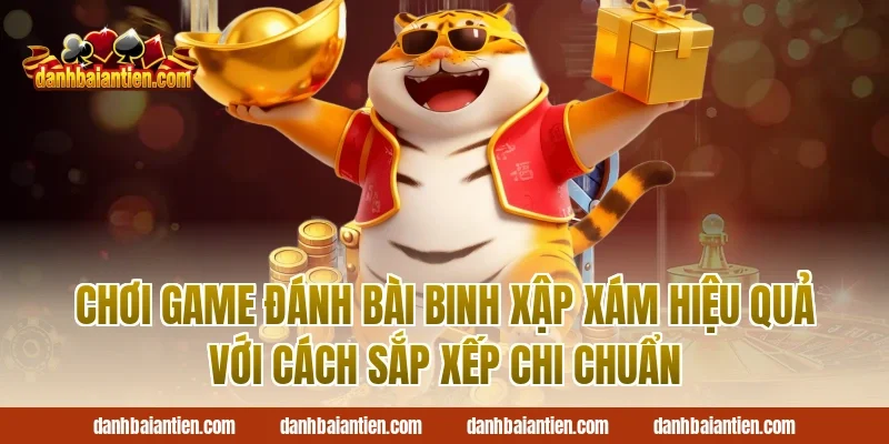 Chơi game đánh bài binh xập xám hiệu quả với cách sắp xếp chi chuẩn