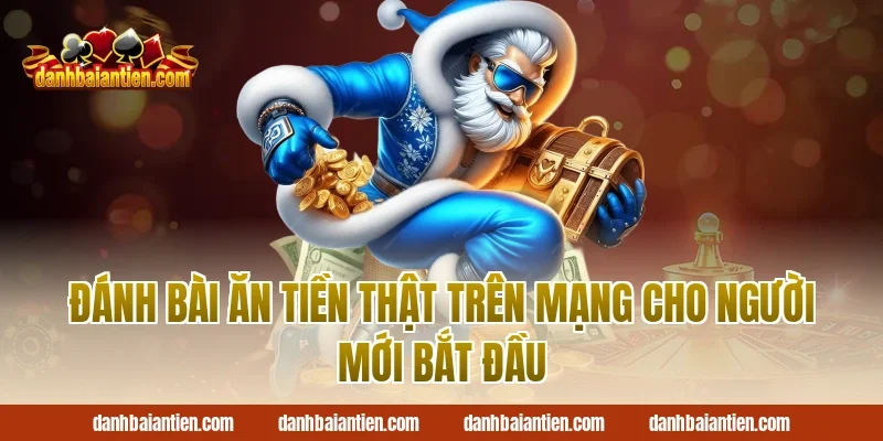 Đánh bài ăn tiền thật trên mạng cho người mới bắt đầu
