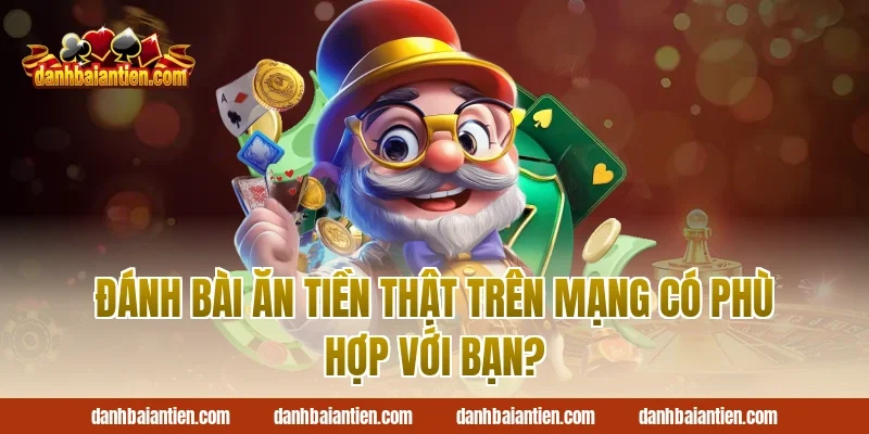 Đánh bài ăn tiền thật trên mạng có phù hợp với bạn?