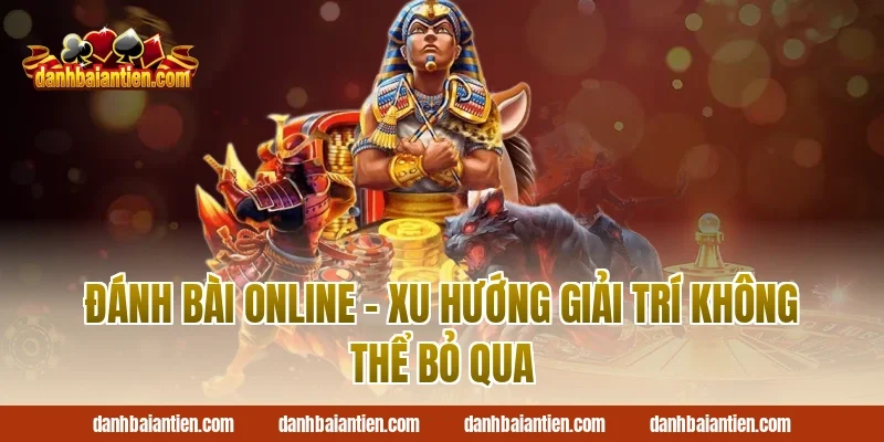Đánh Bài Online – Xu Hướng Giải Trí Không Thể Bỏ Qua