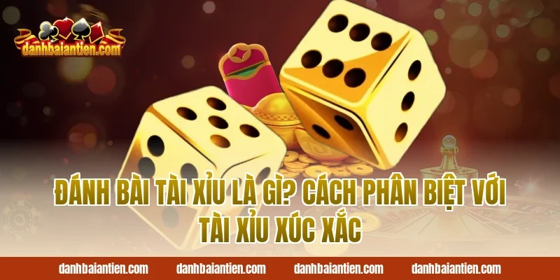 Đánh bài tài xỉu là gì? Cách phân biệt với tài xỉu xúc xắc