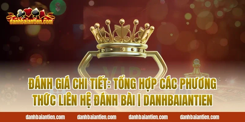 Đánh giá chi tiết: Tổng hợp các phương thức liên hệ Đánh Bài | DanhBaiAnTien