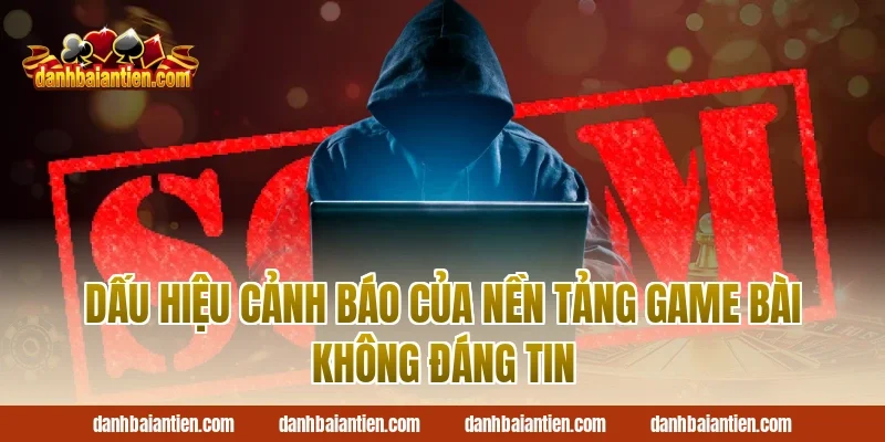 Dấu Hiệu Cảnh Báo Của Nền Tảng Game Bài Không Đáng Tin