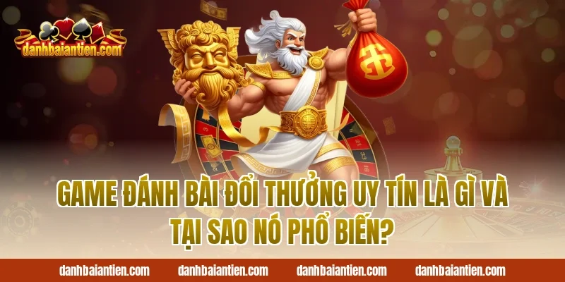 Game Đánh Bài Đổi Thưởng Uy Tín Là Gì Và Tại Sao Nó Phổ Biến?