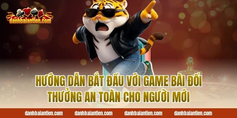 Hướng Dẫn Bắt Đầu Với Game Bài Đổi Thưởng An Toàn Cho Người Mới