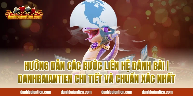 Hướng dẫn các bước liên hệ Đánh Bài | DanhBaiAnTien chi tiết và chuẩn xác nhất