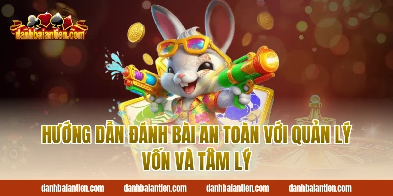 Hướng dẫn đánh bài an toàn với quản lý vốn và tâm lý