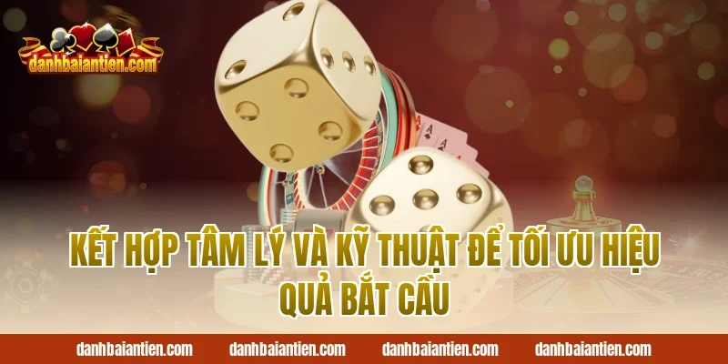 Kết hợp Tâm Lý Và Kỹ Thuật Để Tối Ưu Hiệu Quả Bắt Cầu