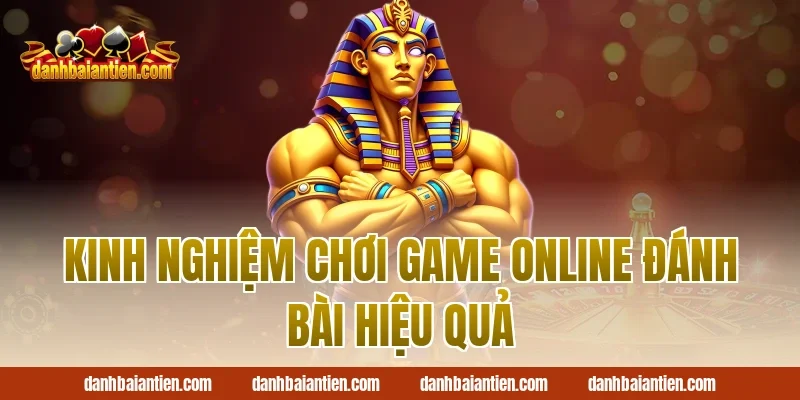 Kinh nghiệm Chơi game online đánh bài hiệu quả