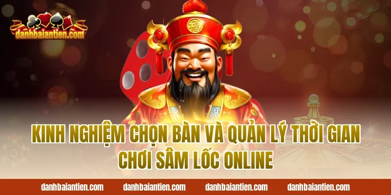 Kinh nghiệm chọn bàn và quản lý thời gian chơi sâm lốc online