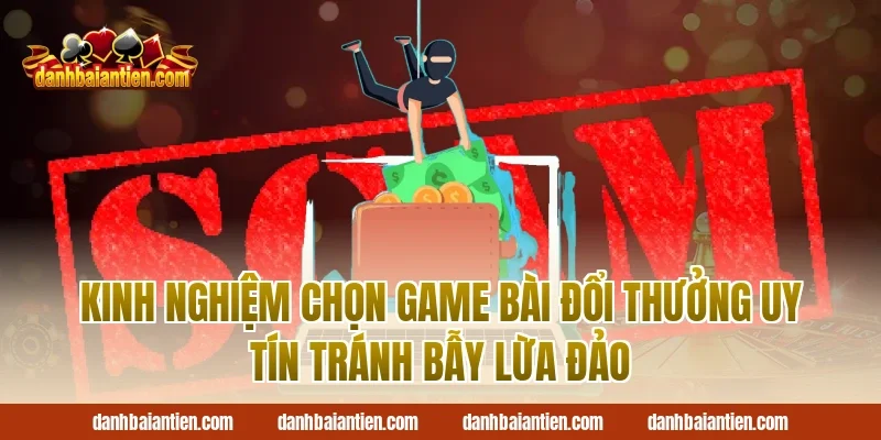 Kinh Nghiệm Chọn Game Bài Đổi Thưởng Uy Tín Tránh Bẫy Lừa Đảo