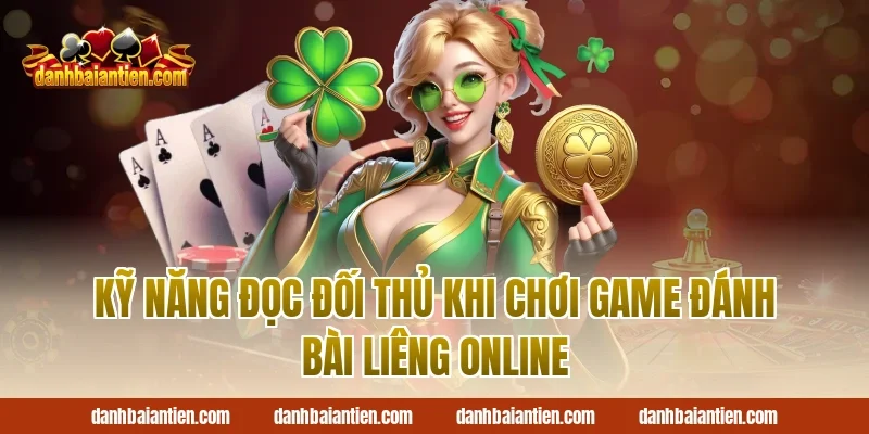 Kỹ Năng Đọc Đối Thủ Khi Chơi Game Đánh Bài Liêng Online