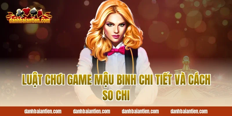 Luật chơi game mậu binh chi tiết và cách so chi