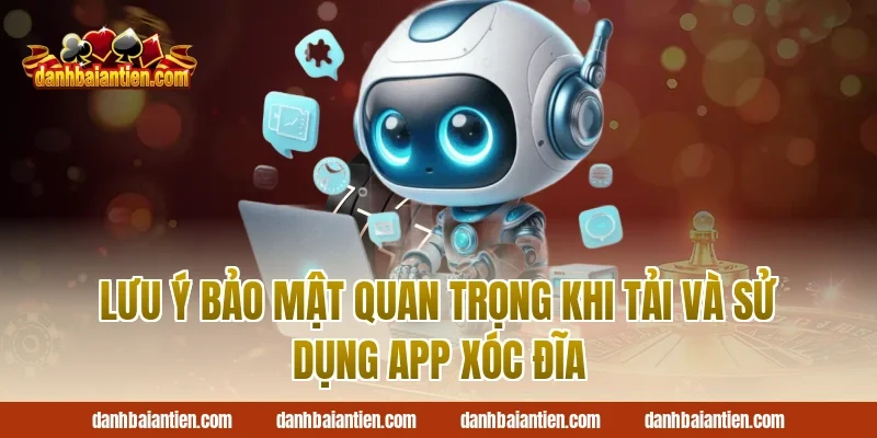 Lưu Ý Bảo Mật Quan Trọng Khi Tải Và Sử Dụng App Xóc Đĩa