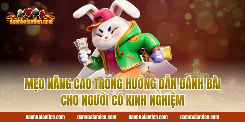 Mẹo nâng cao trong hướng dẫn đánh bài cho người có kinh nghiệm