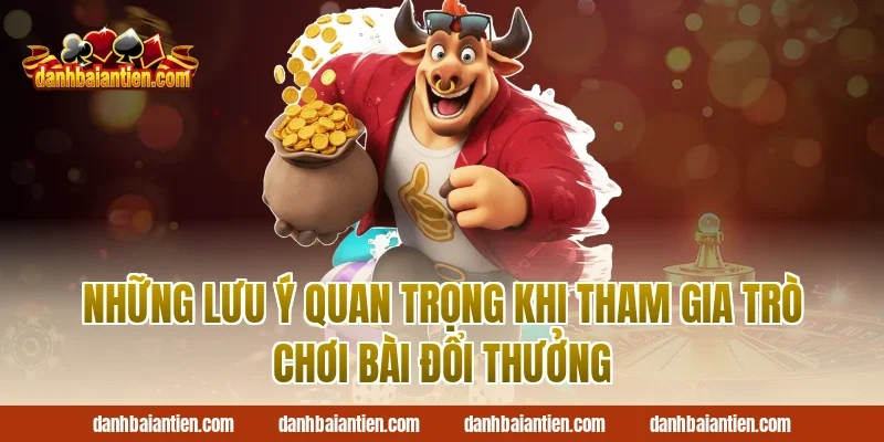 Những Lưu Ý Quan Trọng Khi Tham Gia Trò Chơi Bài Đổi Thưởng