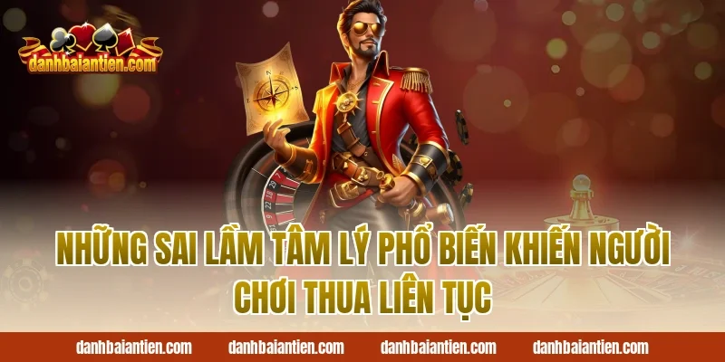 Những Sai Lầm Tâm Lý Phổ Biến Khiến Người Chơi Thua Liên Tục