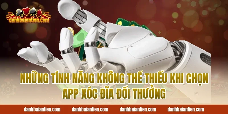 Những Tính Năng Không Thể Thiếu Khi Chọn App Xóc Đĩa Đổi Thưởng