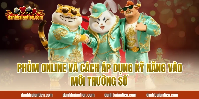 Phỏm Online Và Cách Áp Dụng Kỹ Năng Vào Môi Trường Số