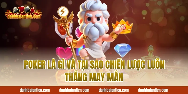 Poker Là Gì Và Tại Sao Chiến Lược Luôn Thắng May Mắn