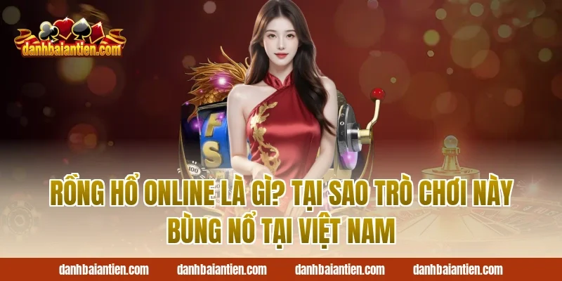 Rồng Hổ Online Là Gì? Tại Sao Trò Chơi Này Bùng Nổ Tại Việt Nam