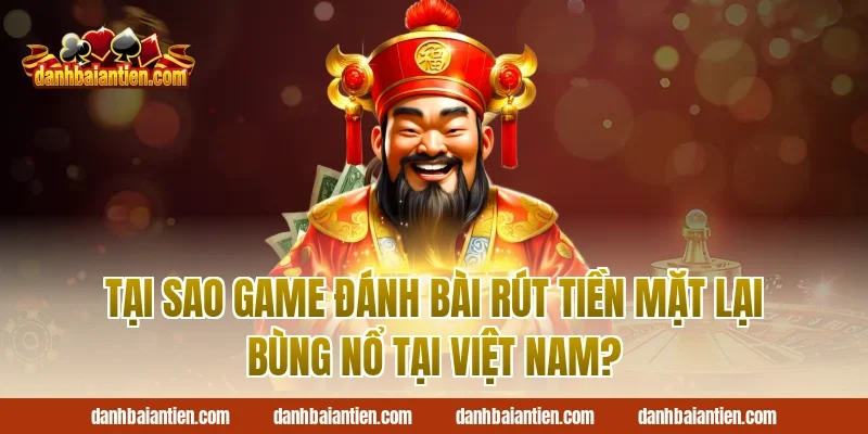 Tại Sao Game Đánh Bài Rút Tiền Mặt Lại Bùng Nổ Tại Việt Nam?