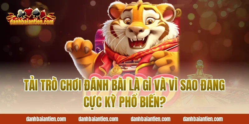 Tải trò chơi đánh bài là gì và vì sao đang cực kỳ phổ biến?