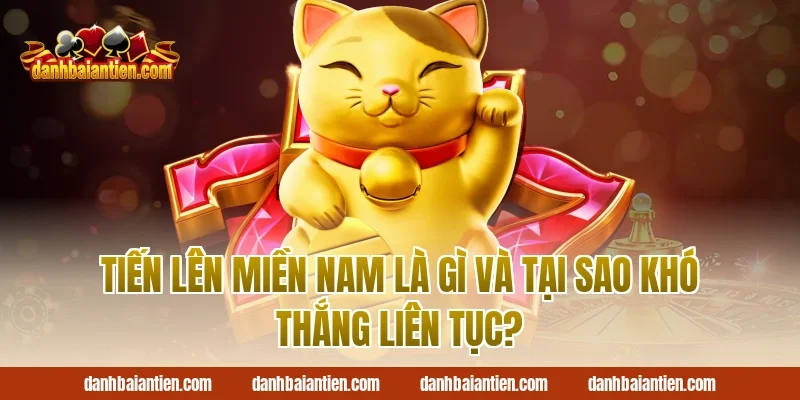 Tiến Lên Miền Nam Là Gì Và Tại Sao Khó Thắng Liên Tục?