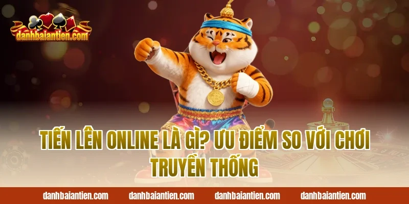 Tiến lên online là gì? Ưu điểm so với chơi truyền thống