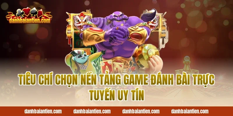 Tiêu Chí Chọn Nền Tảng Game Đánh Bài Trực Tuyến Uy Tín