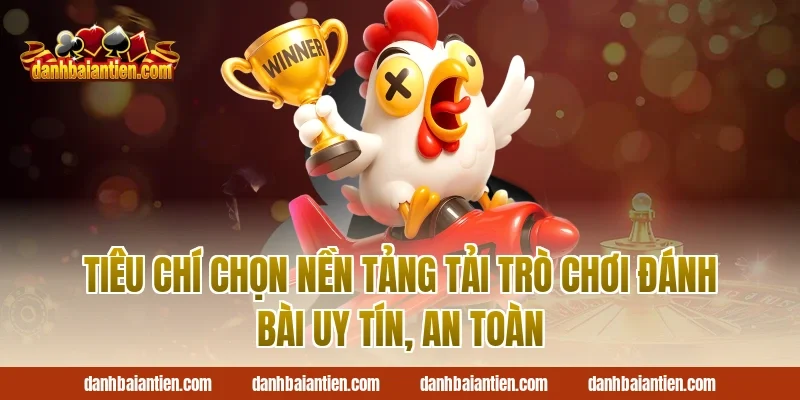 Tiêu chí chọn nền tảng Tải trò chơi đánh bài uy tín, an toàn