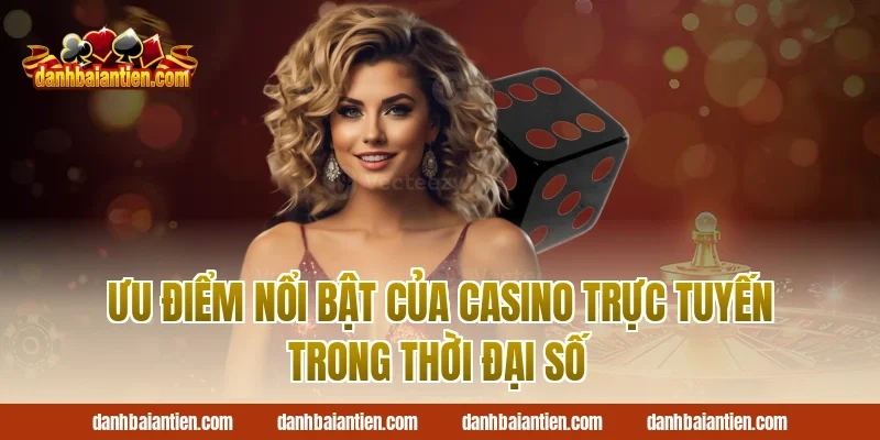 Ưu điểm nổi bật của casino trực tuyến trong thời đại số
